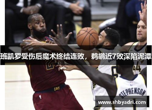 班凯罗受伤后魔术终结连败，鹈鹕近7败深陷泥潭