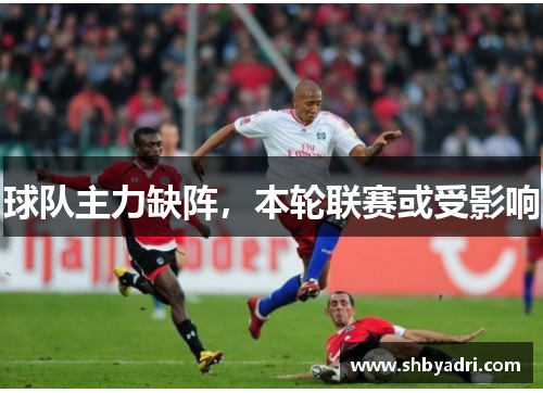 球队主力缺阵，本轮联赛或受影响
