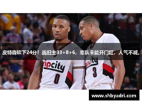 皮特森砍下24分！战旧主33+8+6，率队未能开门红，人气不减。
