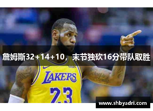 詹姆斯32+14+10，末节独砍16分带队取胜